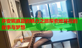 许安妮麻豆的魅力之旅探索她背后的故事与梦想