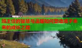 班主任的智慧与温暖如何塑造孩子未来的成长之路