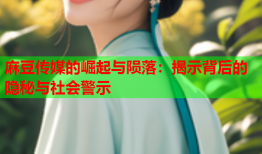 麻豆传媒的崛起与陨落：揭示背后的隐秘与社会警示