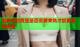 泡麻豆的黄豆是否需要煮熟才能更美味健康