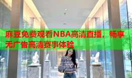 麻豆免费观看NBA高清直播，畅享无广告高清赛事体验