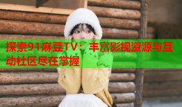 探索91麻豆TV：丰富影视资源与互动社区尽在掌握