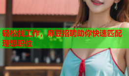 轻松找工作，麻豆招聘助你快速匹配理想职位