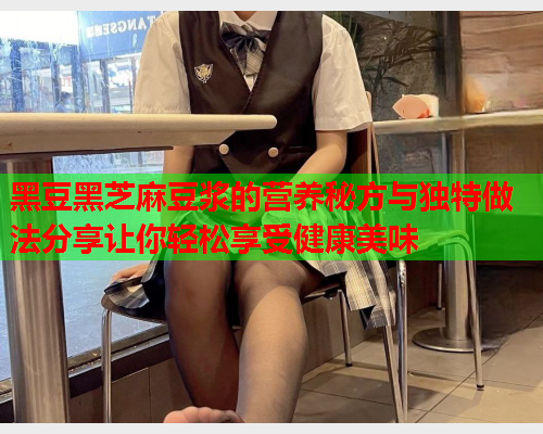 黑豆黑芝麻豆浆的营养秘方与独特做法分享让你轻松享受健康美味